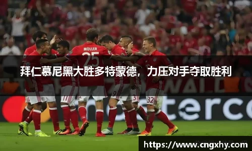 拜仁慕尼黑大胜多特蒙德，力压对手夺取胜利