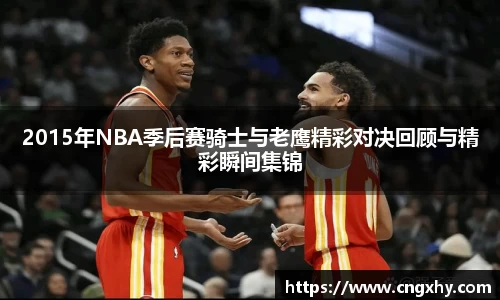 2015年NBA季后赛骑士与老鹰精彩对决回顾与精彩瞬间集锦