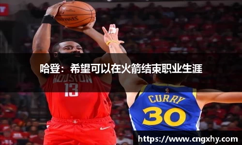 哈登：希望可以在火箭结束职业生涯