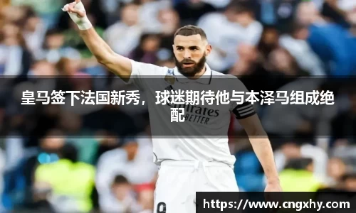 皇马签下法国新秀，球迷期待他与本泽马组成绝配