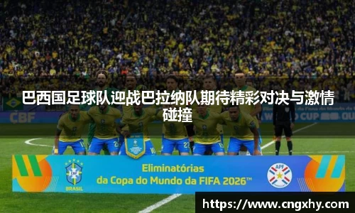巴西国足球队迎战巴拉纳队期待精彩对决与激情碰撞